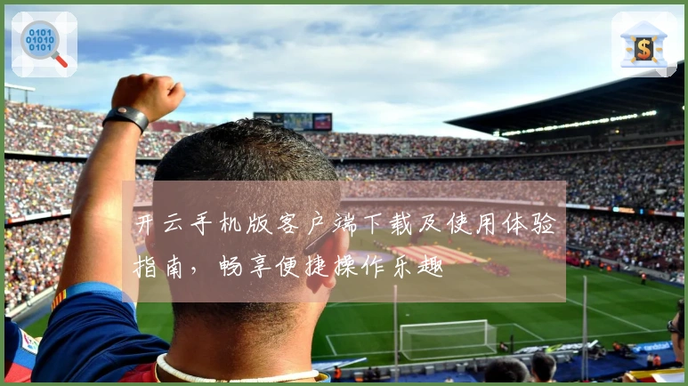 开云手机版客户端下载及使用体验指南，畅享便捷操作乐趣