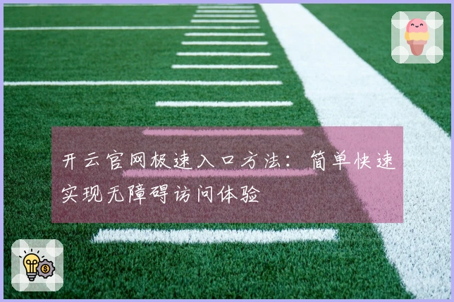 开云官网极速入口方法：简单快速实现无障碍访问体验