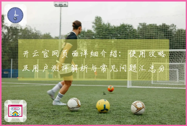 开云官网页面详细介绍：使用攻略及用户测评解析与常见问题汇总分析