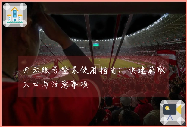 开云账号登录使用指南：快速获取入口与注意事项