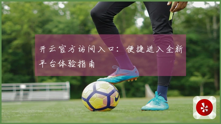 开云官方访问入口：便捷进入全新平台体验指南