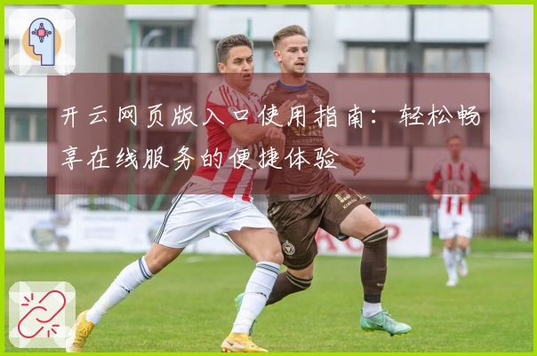 开云网页版入口使用指南：轻松畅享在线服务的便捷体验