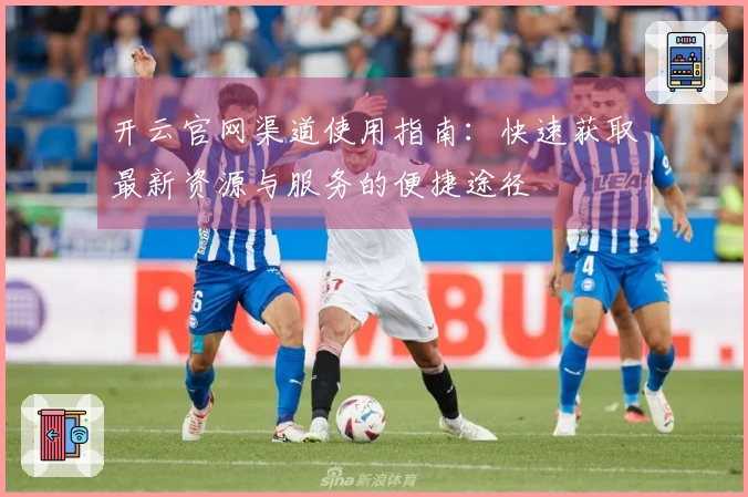 开云官网渠道使用指南：快速获取最新资源与服务的便捷途径