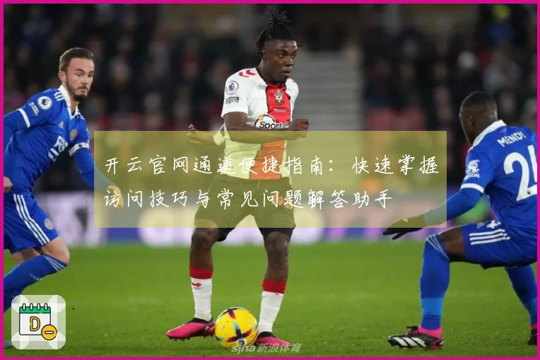 开云官网通道便捷指南：快速掌握访问技巧与常见问题解答助手