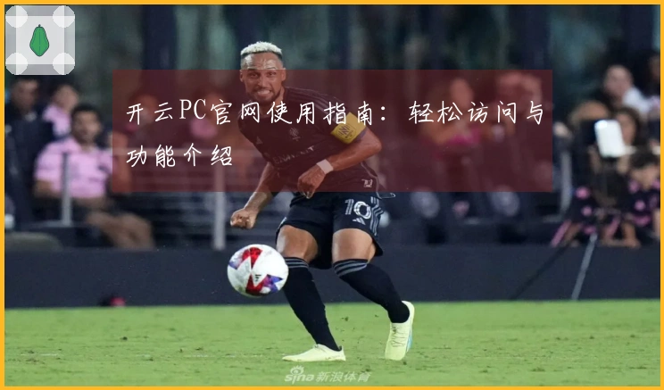 开云PC官网使用指南：轻松访问与功能介绍