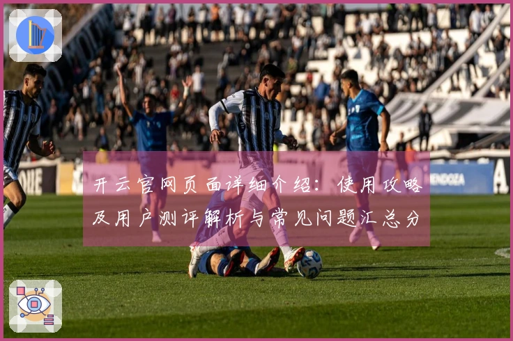 开云官网页面详细介绍：使用攻略及用户测评解析与常见问题汇总分析