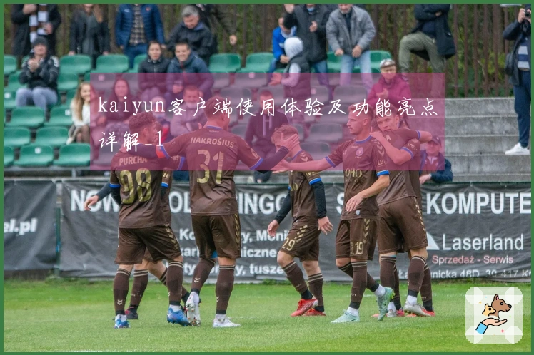 kaiyun客户端使用体验及功能亮点详解_1