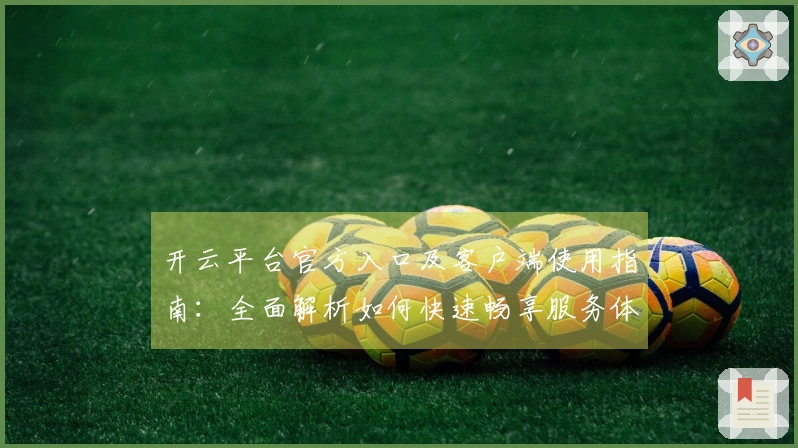 开云平台官方入口及客户端使用指南：全面解析如何快速畅享服务体验