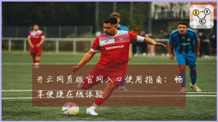 开云网页版官网入口使用指南：畅享便捷在线体验