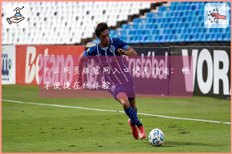 开云网页版官网入口使用指南：畅享便捷在线体验