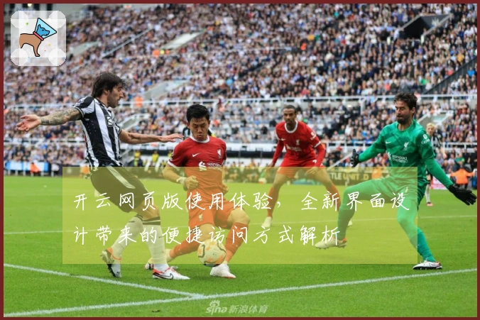 开云网页版使用体验，全新界面设计带来的便捷访问方式解析