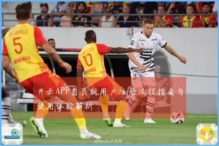 开云APP首页新用户注册流程指南与使用体验解析