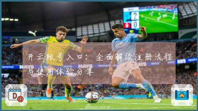 开云账号入口：全面解读注册流程与使用体验分享
