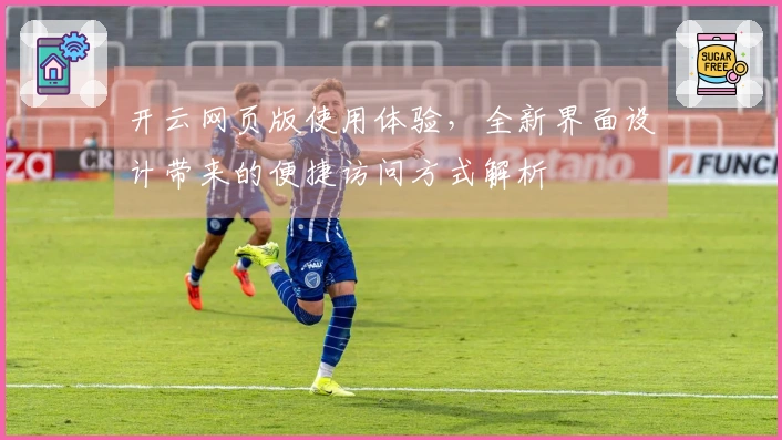 开云网页版使用体验，全新界面设计带来的便捷访问方式解析